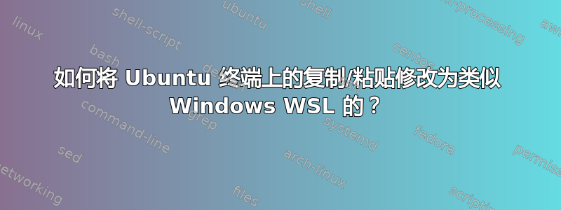 如何将 Ubuntu 终端上的复制/粘贴修改为类似 Windows WSL 的？