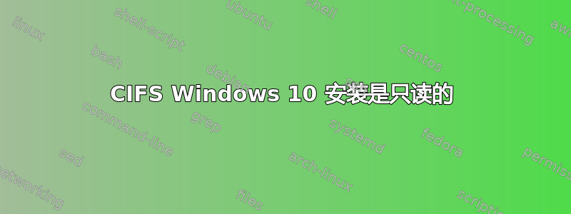 CIFS Windows 10 安装是只读的