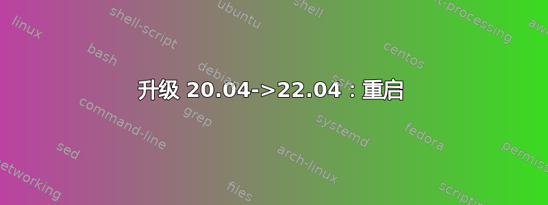 升级 20.04->22.04：重启