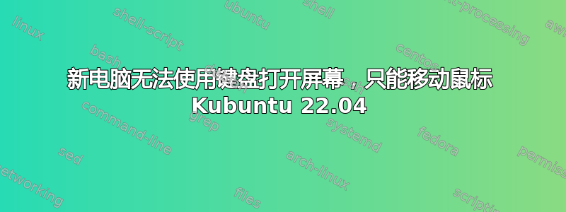 新电脑无法使用键盘打开屏幕，只能移动鼠标 Kubuntu 22.04