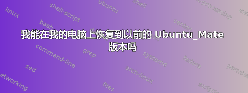 我能在我的电脑上恢复到以前的 Ubuntu_Mate 版本吗