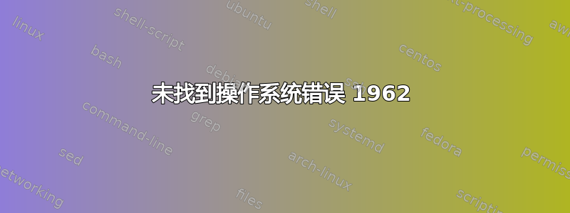 未找到操作系统错误 1962