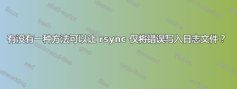 有没有一种方法可以让 rsync 仅将错误写入日志文件？