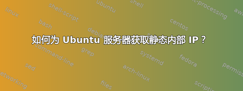 如何为 Ubuntu 服务器获取静态内部 IP？