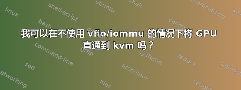 我可以在不使用 vfio/iommu 的情况下将 GPU 直通到 kvm 吗？