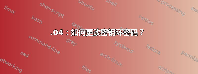 22.04：如何更改密钥环密码？