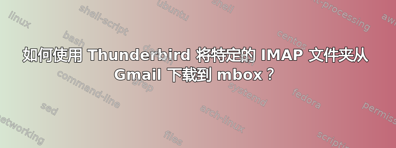 如何使用 Thunderbird 将特定的 IMAP 文件夹从 Gmail 下载到 mbox？