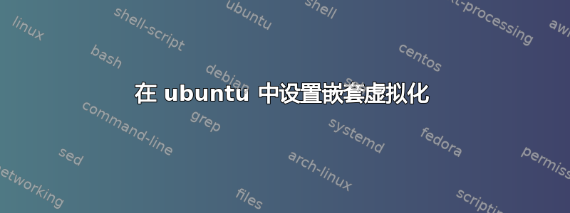 在 ubuntu 中设置嵌套虚拟化