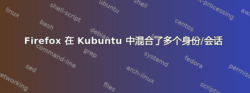 Firefox 在 Kubuntu 中混合了多个身份/会话