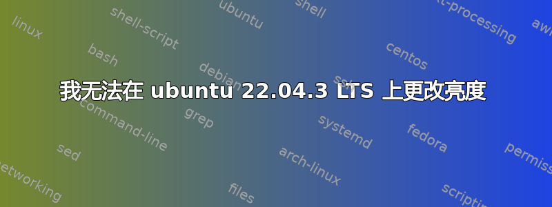 我无法在 ubuntu 22.04.3 LTS 上更改亮度