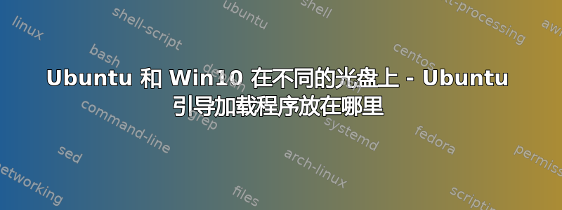 Ubuntu 和 Win10 在不同的光盘上 - Ubuntu 引导加载程序放在哪里