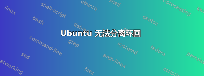 Ubuntu 无法分离环回