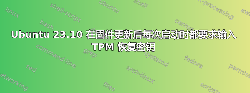 Ubuntu 23.10 在固件更新后每次启动时都要求输入 TPM 恢复密钥