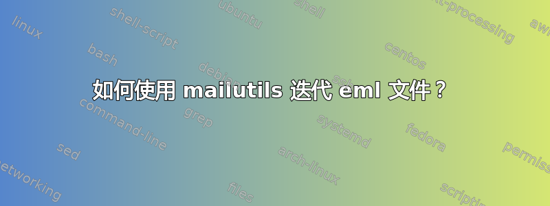 如何使用 mailutils 迭代 eml 文件？