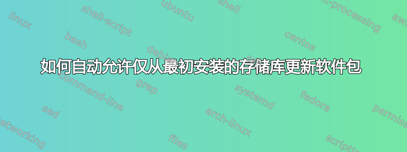 如何自动允许仅从最初安装的存储库更新软件包