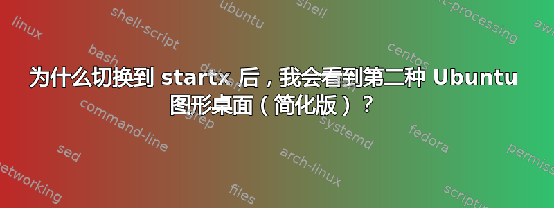 为什么切换到 startx 后，我会看到第二种 Ubuntu 图形桌面（简化版）？