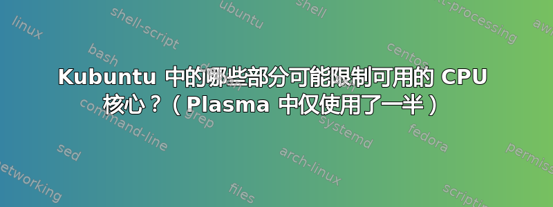 Kubuntu 中的哪些部分可能限制可用的 CPU 核心？（Plasma 中仅使用了一半）