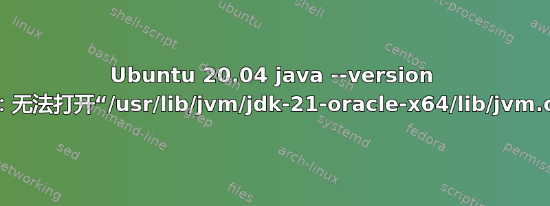 Ubuntu 20.04 java --version 错误：无法打开“/usr/lib/jvm/jdk-21-oracle-x64/lib/jvm.cfg”