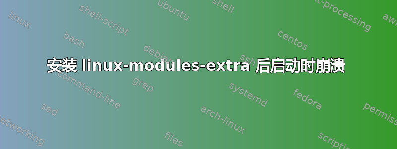 安装 linux-modules-extra 后启动时崩溃