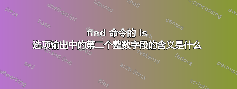 find 命令的 ls 选项输出中的第二个整数字段的含义是什么