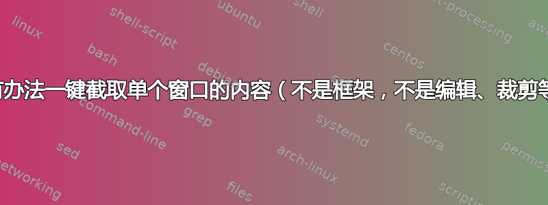 有没有办法一键截取单个窗口的内容（不是框架，不是编辑、裁剪等）？