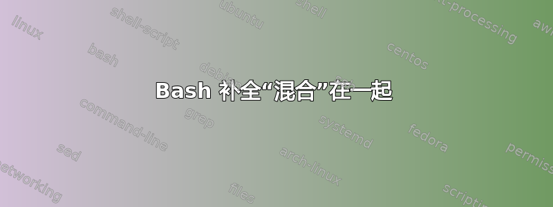 Bash 补全“混合”在一起