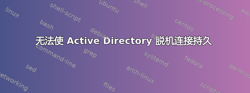 无法使 Active Directory 脱机连接持久