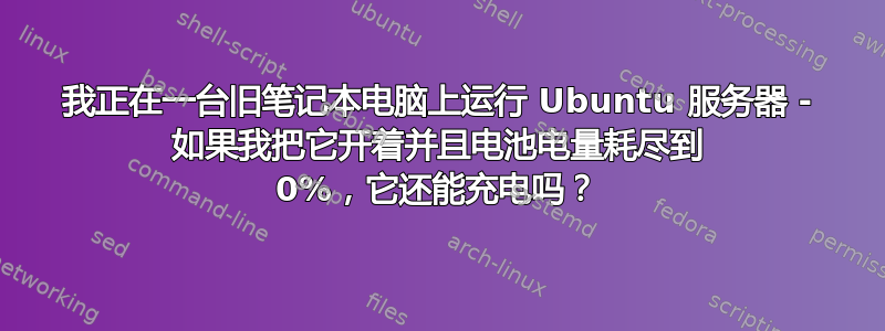 我正在一台旧笔记本电脑上运行 Ubuntu 服务器 - 如果我把它开着并且电池电量耗尽到 0%，它还能充电吗？