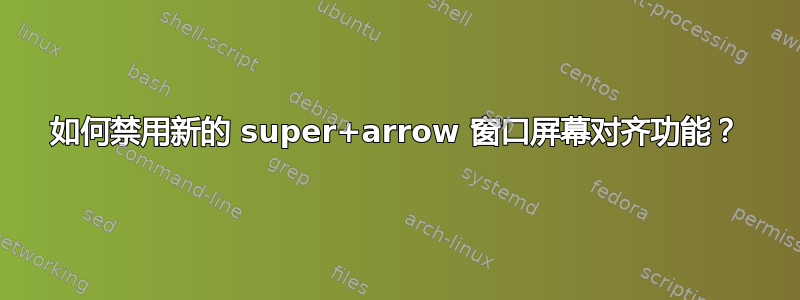 如何禁用新的 super+arrow 窗口屏幕对齐功能？