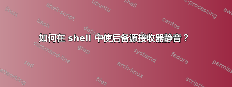 如何在 shell 中使后备源接收器静音？