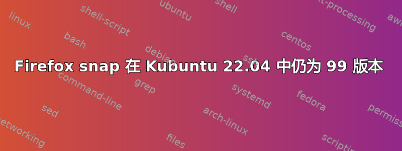 Firefox snap 在 Kubuntu 22.04 中仍为 99 版本