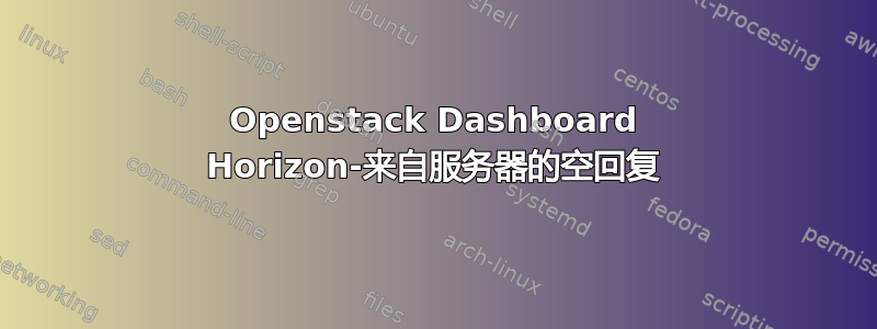 Openstack Dashboard Horizo​​n-来自服务器的空回复