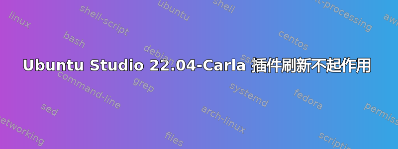 Ubuntu Studio 22.04-Carla 插件刷新不起作用