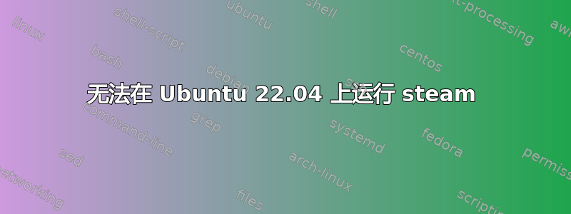 无法在 Ubuntu 22.04 上运行 steam