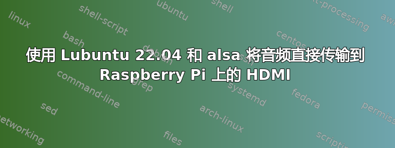 使用 Lubuntu 22.04 和 alsa 将音频直接传输到 Raspberry Pi 上的 HDMI