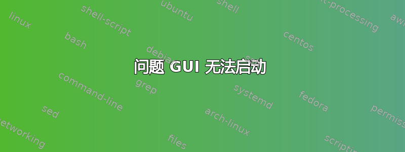 问题 GUI 无法启动