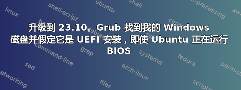 升级到 23.10。Grub 找到我的 Windows 磁盘并假定它是 UEFI 安装，即使 Ubuntu 正在运行 BIOS