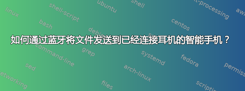 如何通过蓝牙将文件发送到已经连接耳机的智能手机？