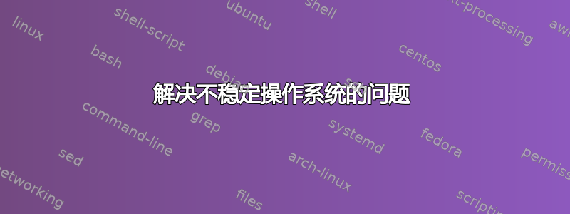 解决不稳定操作系统的问题