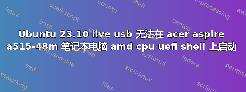 Ubuntu 23.10 live usb 无法在 acer aspire a515-48m 笔记本电脑 amd cpu uefi shell 上启动