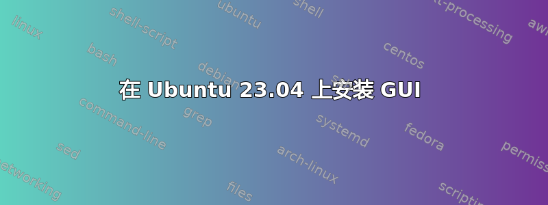 在 Ubuntu 23.04 上安装 GUI