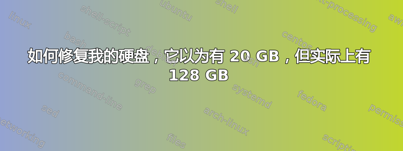 如何修复我的硬盘，它以为有 20 GB，但实际上有 128 GB