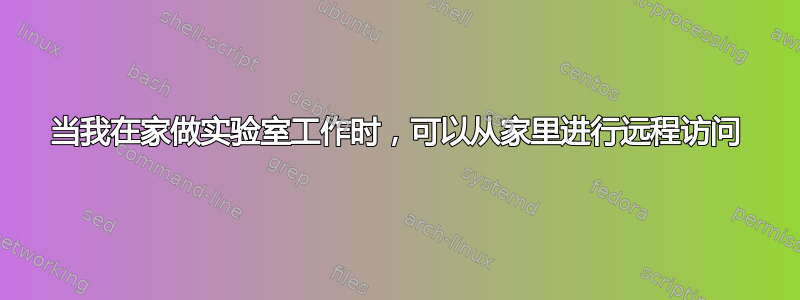 当我在家做实验室工作时，可以从家里进行远程访问