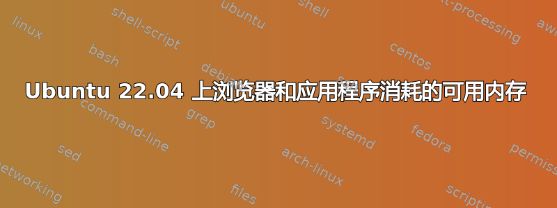 Ubuntu 22.04 上浏览器和应用程序消耗的可用内存