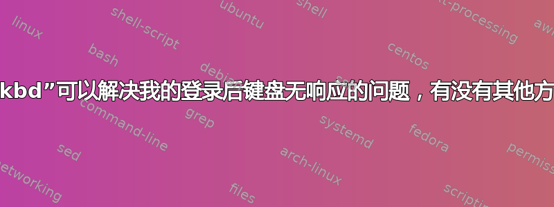 为什么“i8042.dumbkbd”可以解决我的登录后键盘无响应的问题，有没有其他方法可以解决这个问题？