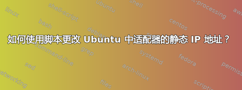 如何使用脚本更改 Ubuntu 中适配器的静态 IP 地址？