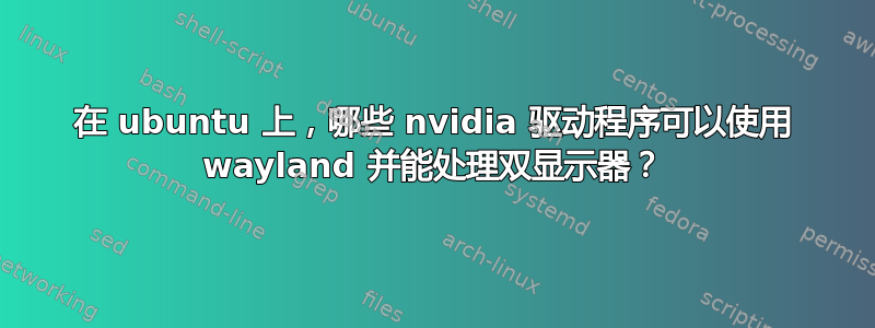 在 ubuntu 上，哪些 nvidia 驱动程序可以使用 wayland 并能处理双显示器？