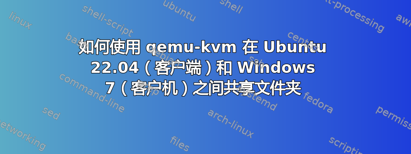 如何使用 qemu-kvm 在 Ubuntu 22.04（客户端）和 Windows 7（客户机）之间共享文件夹