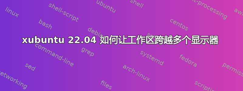 xubuntu 22.04 如何让工作区跨越多个显示器