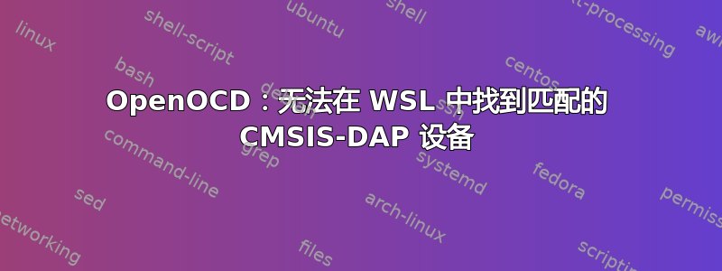 OpenOCD：无法在 WSL 中找到匹配的 CMSIS-DAP 设备